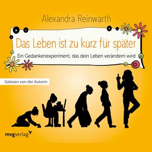 Das Leben ist zu kurz für später - Das Hörbuch (Ein Gedankenexperiment, das dein Leben verändern wird), Alexandra Reinwarth