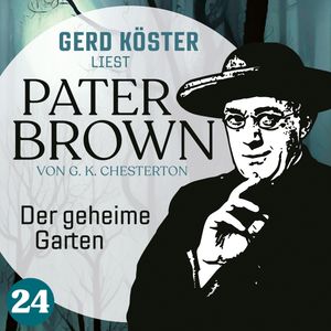 Der geheime Garten - Gerd Köster liest Pater Brown, Band 24 (Ungekürzt), Gilbert Keith Chesterton
