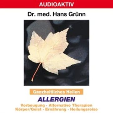 Ganzheitliches Heilen: Allergien - Vorbeugung, alternative Therapien, Körper & Geist, Ernährung, Heilungsreise audiobook, Dr. Hans Grünn