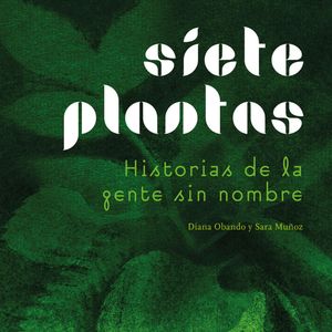 Siete plantas - Historias de la gente sin nombre (Completo), Diana Obando, Sara Muñoz