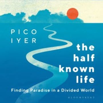 The Half Known Life audiobook, Pico Iyer