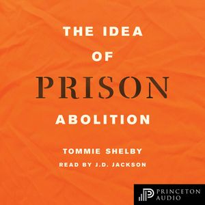 The Idea of Prison Abolition - Carl G. Hempel Lecture Series, Book 10 (Unabridged), Tommie Shelby