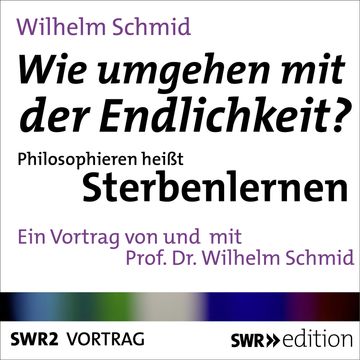 Wie umgehen mit der Endlichkeit? Philosophieren heißt Sterbenlernen audiobook, Wilhelm Schmid