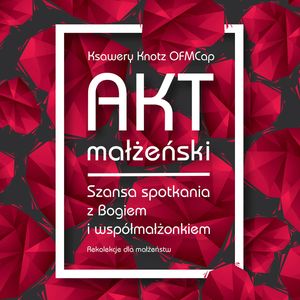 Akt małżeński. Szansa spotkania z Bogiem i współmałżonkiem, Ksawery Knotz