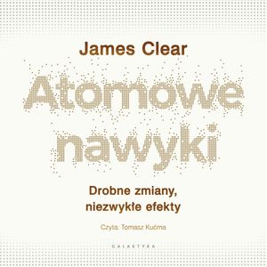Atomowe nawyki. Drobne zmiany, niezwykłe efekty, James Clear