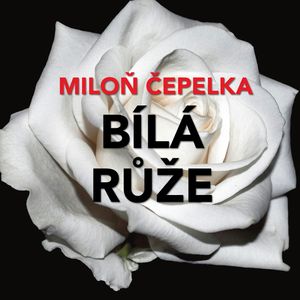 Miloň Čepelka: Bílá růže, Miloň Čepelka