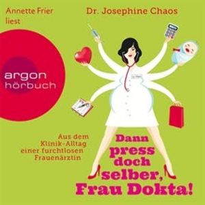 Dann press doch selber, Frau Dokta! - Aus dem Klinik-Alltag, Dr. Josefine Chaos