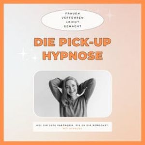 Die Pickup Hypnose: Hol dir jede Partnerin, die du dir wünschst, Club der Pickup Artists Deutschland