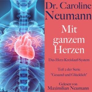 Dr. Caroline Neumann: Mit ganzem Herzen. Das Herz-Kreislauf-System, Dr. Caroline Neumann