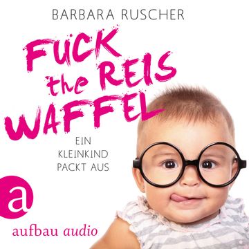 Fuck the Reiswaffel - Ein Kleinkind packt aus audiobook, Barbara Ruscher