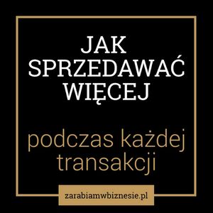 Jak sprzedawać więcej podczas każdej transakcji - odc. 11., Adam Grzesik