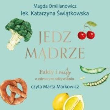 Jedz mądrze. Fakty i mity o zdrowym odżywianiu audiobook, Katarzyna Świątkiewicz, Magda Omilianowicz