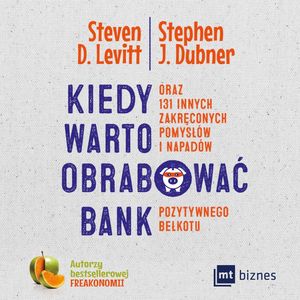 Kiedy warto obrabować bank… oraz 131 innych zakręconych pomysłów i napadów pozytywnego bełkotu, Stephen J. Dubner, Steven D. Levitt