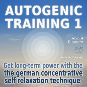 Autogenic Training 1 - get long-term power with the german concentrative self relaxation technique - Methodical audio training f, Franziska Diesmann, Torsten Abrolat