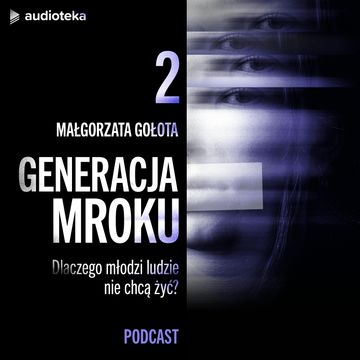 Generacja mroku. Odcinek 2: Samotność na życzenie. Co sprawia, że młodym ludziom brakuje przyjaciół? audiobook, Małgorzata Gołota