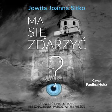Ma się zdarzyć? Opowieść o przemijaniu, przeznaczeniu i przedziwnym mieście audiobook, Jowita Joanna Sitko