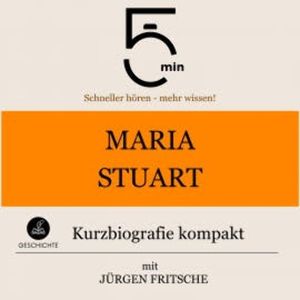 Maria Stuart: Kurzbiografie kompakt, 5 Minuten