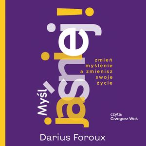 Myśl jaśniej! Zmień myślenie a zmienisz swoje życie, Darius Foroux