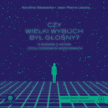 Początki wszechświata - Czy Wielki Wybuch był głośny? | Karolina Głowacka, prof. Jean-Pierre Lasota audiobook, Karolina Głowacka