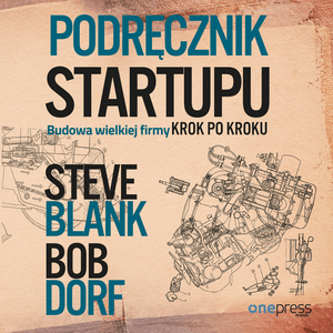 Podręcznik startupu. Budowa wielkiej firmy krok po kroku, Bob Dorf, Steve Blank