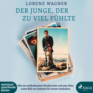 Der Junge, der zu viel fühlte - Wie ein weltbekannter Hirnforscher und sein Sohn unser Bild von Autisten für immer verändern, Lorenz Wagner