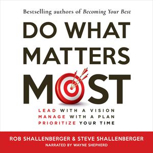 Do What Matters Most - Lead with a Vision, Manage with a Plan, Prioritize Your Time (Unabridged), Robert R Shallenberger, Steven R Shallenberger