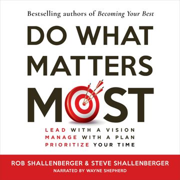Do What Matters Most - Lead with a Vision, Manage with a Plan, Prioritize Your Time (Unabridged) audiobook, Robert R Shallenberger, Steven R Shallenberger