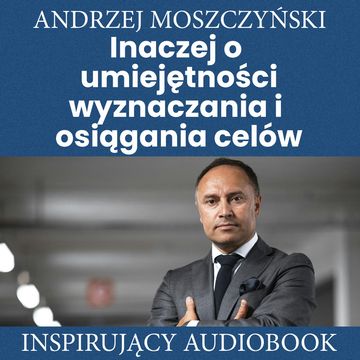 Inaczej o umiejętności wyznaczania i osiągania celów audiobook, Andrzej Moszczyński