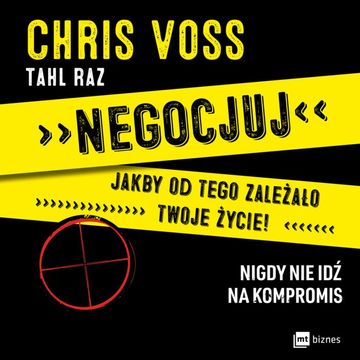 Negocjuj jakby od tego zależało twoje życie! Nigdy nie idź na kompromis audiobook, Chriss Voss, Tahl Raz