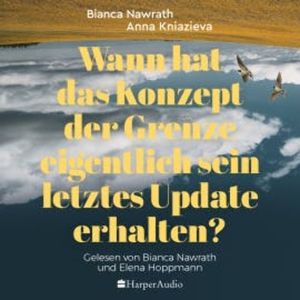 Wann hat das Konzept der Grenze eigentlich sein letztes Update erhalten? (ungekürzt), Bianca Nawrath