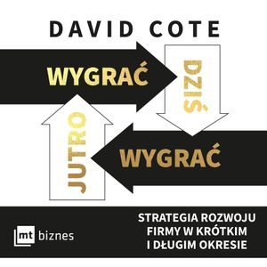 Wygrać dziś, wygrać jutro. Strategia rozwoju firmy w krótkim i długim okresie, David Cote