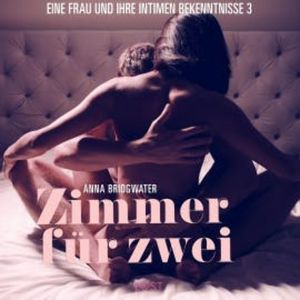 Zimmer für zwei - Eine Frau und ihre intimen Bekenntnisse 3 (Ungekürzt), Anna Bridgwater