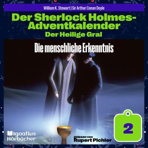 Die menschliche Erkenntnis (Der Sherlock Holmes-Adventkalender: Der Heilige Gral, Folge 2), Sir Arthur Conan Doyle, William K. Stewart