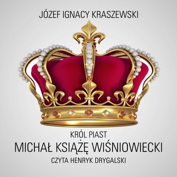 Król Piast: Michał książę Wiśniowiecki audiobook, Józef Ignacy Kraszewski