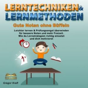 Lerntechniken & Lernmethoden. Gute Noten ohne Büffeln, Gregor Kraft