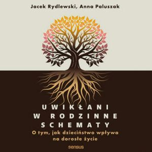 Uwikłani w rodzinne schematy. O tym, jak dzieciństwo wpływa na dorosłe życie, Anna Paluszak, Jacek Rydlewski