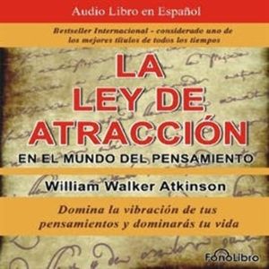 La Ley de Atracción en el Mundo del Pensamiento (Vibración del Pensamiento), William Walker Atkitson