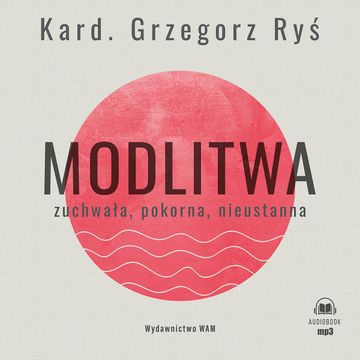 Modlitwa. Zuchwała, pokorna, nieustanna audiobook, kard. Grzegorz Ryś