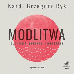 Modlitwa. Zuchwała, pokorna, nieustanna, kard. Grzegorz Ryś