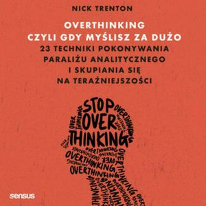 Overthinking, czyli gdy myślisz za dużo. 23 techniki pokonywania paraliżu analitycznego i skupiania się na teraźniejszości, Nick Trenton