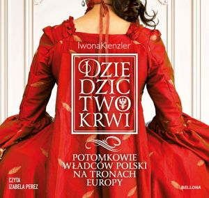 Dziedzictwo krwi. Potomkowie władców Polski na tronach Europy, Iwona Kienzler