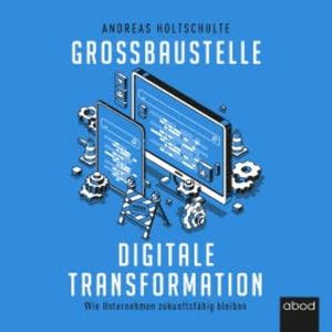 Großbaustelle digitale Transformation, Andreas Holtschulte