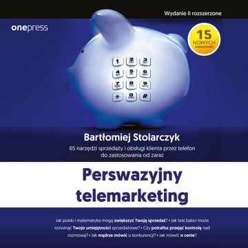 Perswazyjny telemarketing. 65 narzędzi sprzedaży i obsługi klienta przez telefon do zastosowania od zaraz. Wydanie II rozszerzon, Bartłomiej Stolarczyk