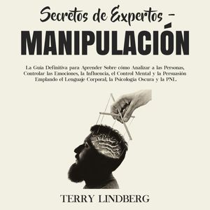Secretos de Expertos - Manipulación: La Guía Definitiva para Aprender Sobre cómo Analizar a las Personas, Controlar las Emocione, Terry Lindberg