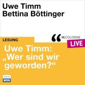Uwe Timm: "Wer sind wir geworden?" - lit.COLOGNE live (ungekürzt) audiobook, Uwe Timm