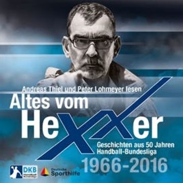 Altes vom Hexxer - Geschichten aus 50 Jahren Handball-Bundesliga audiobook, Erik Eggers, Oliver Lücke