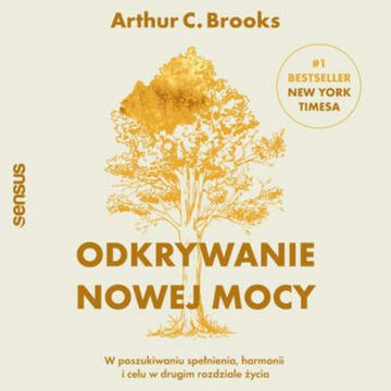 Odkrywanie nowej mocy. W poszukiwaniu spełnienia, harmonii i celu w drugim rozdziale życia audiobook, Arthur C. Brooks