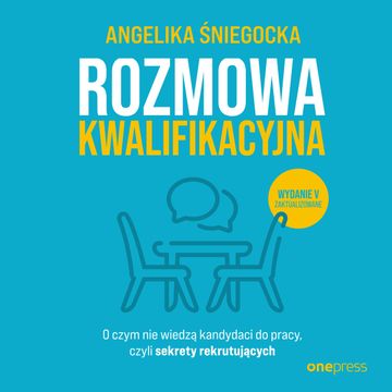 Rozmowa kwalifikacyjna. O czym nie wiedzą kandydaci do pracy, czyli sekrety rekrutujących. Wydanie 5, Angelika Śniegocka