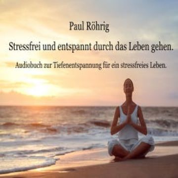 Stressfrei und entspannt durch das Leben gehen. audiobook, Paul Röhrig