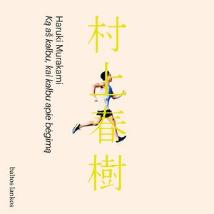 KĄ AŠ KALBU, KAI KALBU APIE BĖGIMĄ, Haruki Murakami